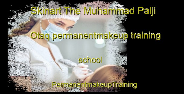 Skinart The Muhammad Palji Otaq permanentmakeup training school | PermanentmakeupTraining | PermanentmakeupClasses | SkinartTraining-Pakistan
