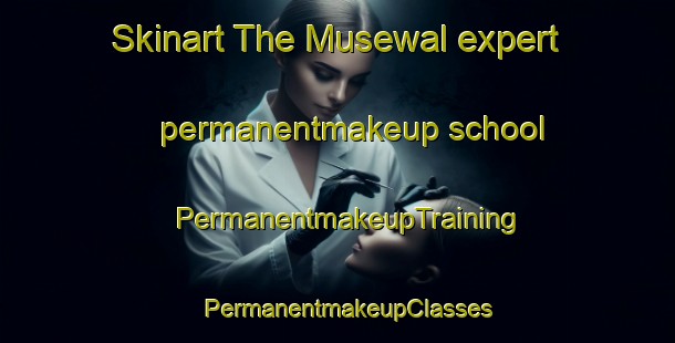 Skinart The Musewal expert permanentmakeup school | PermanentmakeupTraining | PermanentmakeupClasses | SkinartTraining-Pakistan