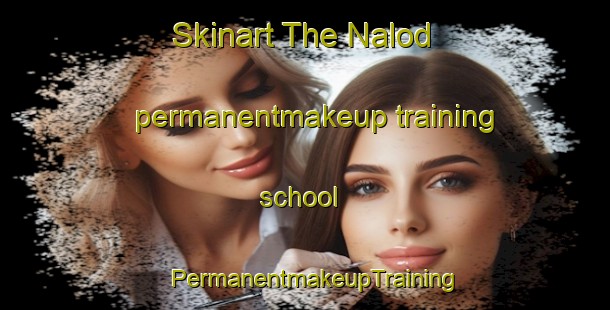 Skinart The Nalod permanentmakeup training school | PermanentmakeupTraining | PermanentmakeupClasses | SkinartTraining-Pakistan