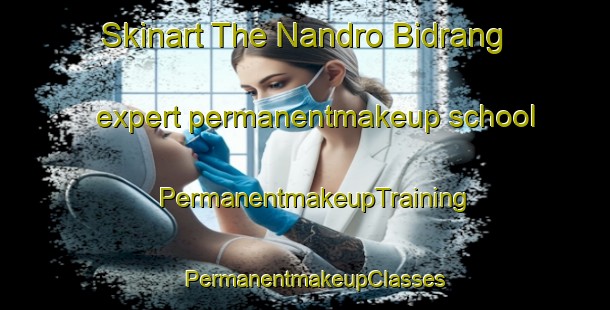 Skinart The Nandro Bidrang expert permanentmakeup school | PermanentmakeupTraining | PermanentmakeupClasses | SkinartTraining-Pakistan
