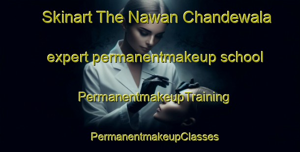 Skinart The Nawan Chandewala expert permanentmakeup school | PermanentmakeupTraining | PermanentmakeupClasses | SkinartTraining-Pakistan