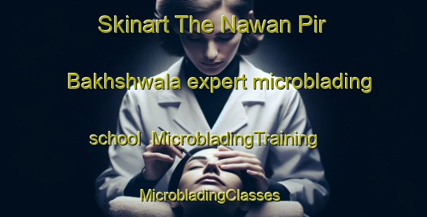 Skinart The Nawan Pir Bakhshwala expert microblading school | MicrobladingTraining | MicrobladingClasses | SkinartTraining-Pakistan