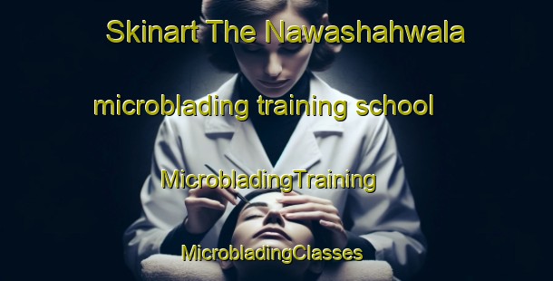 Skinart The Nawashahwala microblading training school | MicrobladingTraining | MicrobladingClasses | SkinartTraining-Pakistan