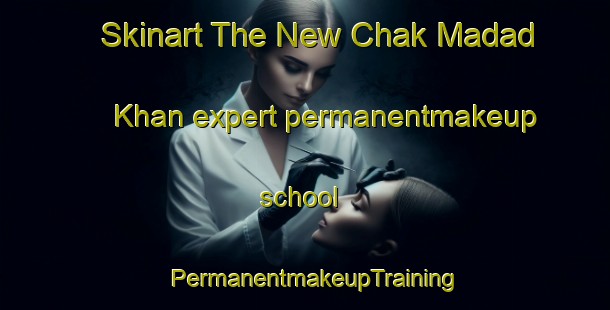 Skinart The New Chak Madad Khan expert permanentmakeup school | PermanentmakeupTraining | PermanentmakeupClasses | SkinartTraining-Pakistan
