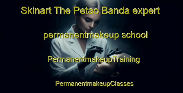 Skinart The Petao Banda expert permanentmakeup school | PermanentmakeupTraining | PermanentmakeupClasses | SkinartTraining-Pakistan