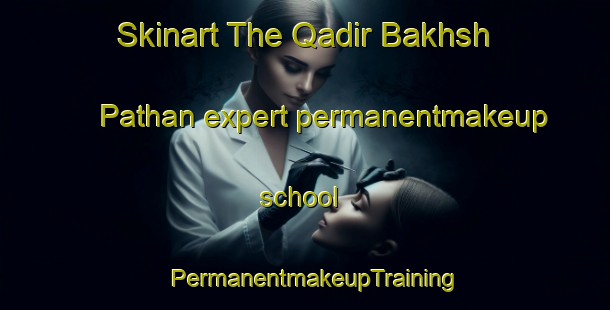 Skinart The Qadir Bakhsh Pathan expert permanentmakeup school | PermanentmakeupTraining | PermanentmakeupClasses | SkinartTraining-Pakistan