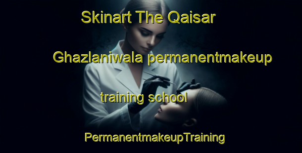 Skinart The Qaisar Ghazlaniwala permanentmakeup training school | PermanentmakeupTraining | PermanentmakeupClasses | SkinartTraining-Pakistan