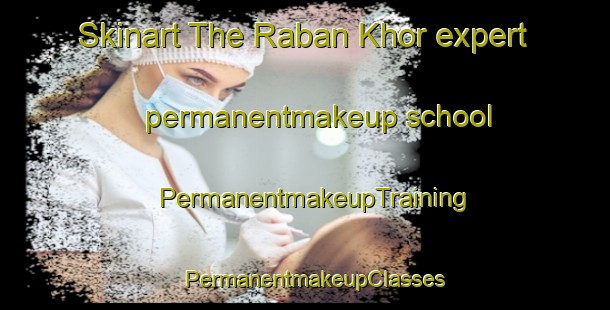 Skinart The Raban Khor expert permanentmakeup school | PermanentmakeupTraining | PermanentmakeupClasses | SkinartTraining-Pakistan