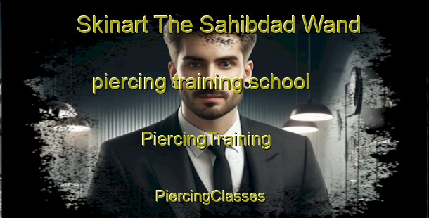 Skinart The Sahibdad Wand piercing training school | PiercingTraining | PiercingClasses | SkinartTraining-Pakistan