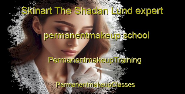 Skinart The Shadan Lund expert permanentmakeup school | PermanentmakeupTraining | PermanentmakeupClasses | SkinartTraining-Pakistan