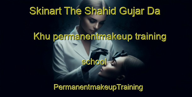 Skinart The Shahid Gujar Da Khu permanentmakeup training school | PermanentmakeupTraining | PermanentmakeupClasses | SkinartTraining-Pakistan