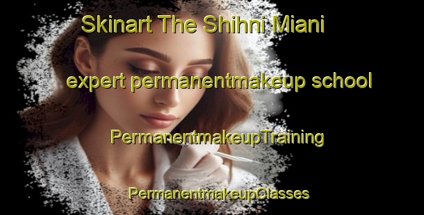Skinart The Shihni Miani expert permanentmakeup school | PermanentmakeupTraining | PermanentmakeupClasses | SkinartTraining-Pakistan
