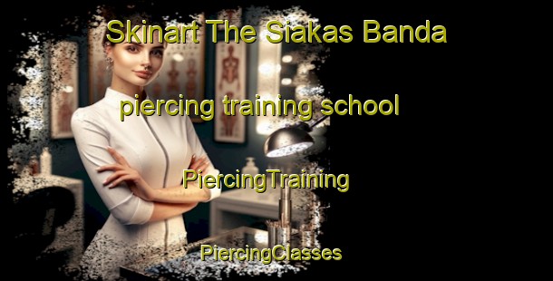 Skinart The Siakas Banda piercing training school | PiercingTraining | PiercingClasses | SkinartTraining-Pakistan