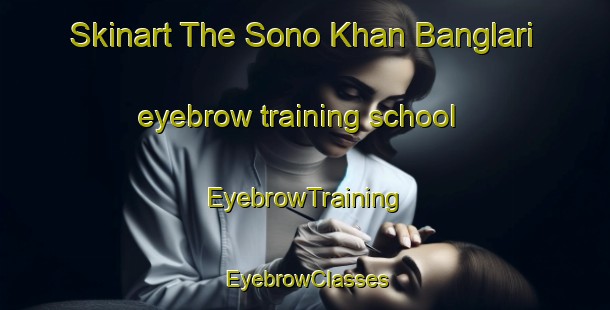 Skinart The Sono Khan Banglari eyebrow training school | EyebrowTraining | EyebrowClasses | SkinartTraining-Pakistan