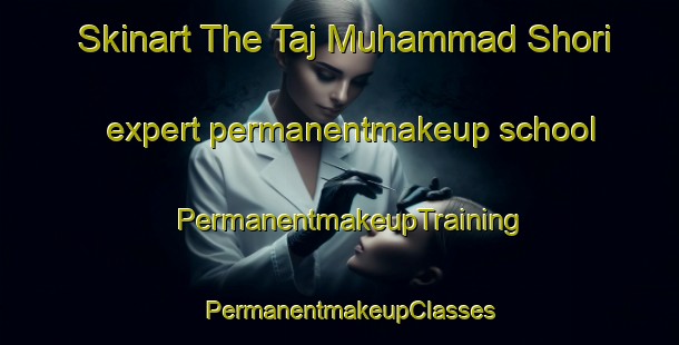 Skinart The Taj Muhammad Shori expert permanentmakeup school | PermanentmakeupTraining | PermanentmakeupClasses | SkinartTraining-Pakistan