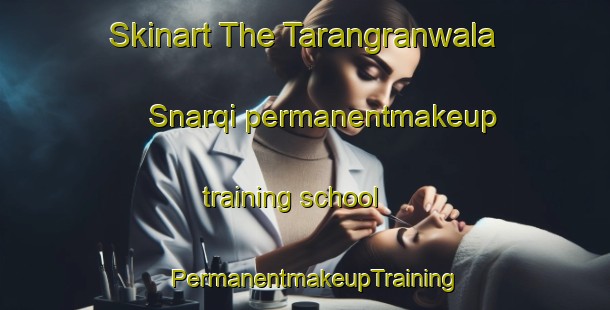 Skinart The Tarangranwala Snarqi permanentmakeup training school | PermanentmakeupTraining | PermanentmakeupClasses | SkinartTraining-Pakistan