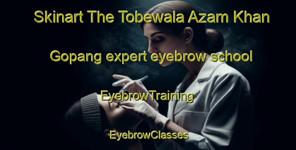 Skinart The Tobewala Azam Khan Gopang expert eyebrow school | EyebrowTraining | EyebrowClasses | SkinartTraining-Pakistan