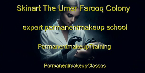 Skinart The Umer Farooq Colony expert permanentmakeup school | PermanentmakeupTraining | PermanentmakeupClasses | SkinartTraining-Pakistan