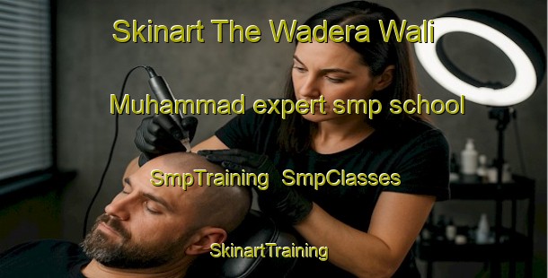 Skinart The Wadera Wali Muhammad expert smp school | SmpTraining | SmpClasses | SkinartTraining-Pakistan