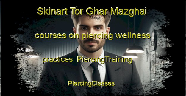 Skinart Tor Ghar Mazghai courses on piercing wellness practices | PiercingTraining | PiercingClasses | SkinartTraining-Pakistan