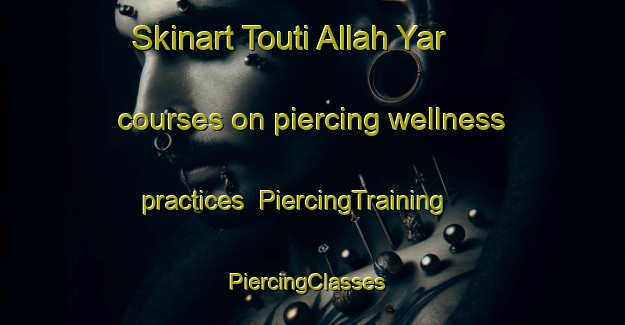 Skinart Touti Allah Yar courses on piercing wellness practices | PiercingTraining | PiercingClasses | SkinartTraining-Pakistan