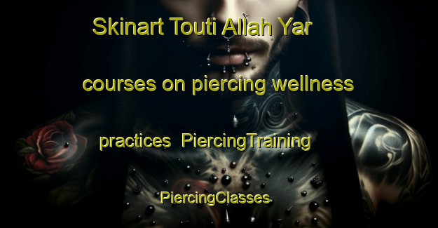 Skinart Touti Allah Yar courses on piercing wellness practices | PiercingTraining | PiercingClasses | SkinartTraining-Pakistan