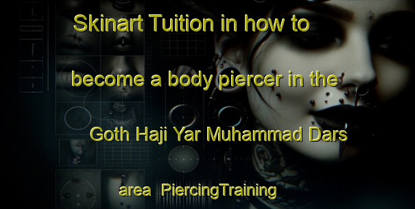 Skinart Tuition in how to become a body piercer in the Goth Haji Yar Muhammad Dars area | PiercingTraining | PiercingClasses | SkinartTraining-Pakistan