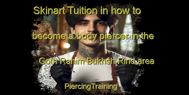 Skinart Tuition in how to become a body piercer in the Goth Rahim Bukhsh Rind area | PiercingTraining | PiercingClasses | SkinartTraining-Pakistan