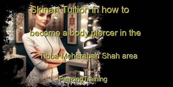 Skinart Tuition in how to become a body piercer in the Tibba Meheraban Shah area | PiercingTraining | PiercingClasses | SkinartTraining-Pakistan