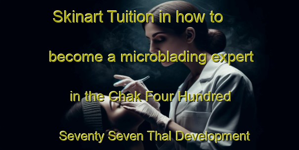 Skinart Tuition in how to become a microblading expert in the Chak Four Hundred Seventy Seven Thal Development Authority area | MicrobladingTraining | MicrobladingClasses | SkinartTraining-Pakistan