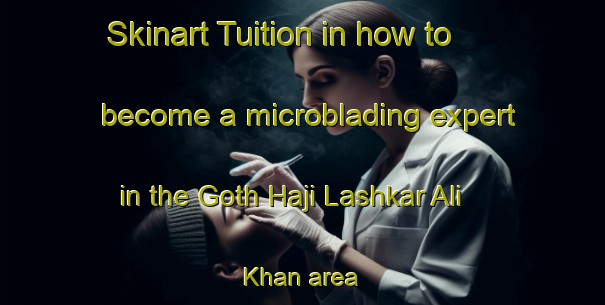 Skinart Tuition in how to become a microblading expert in the Goth Haji Lashkar Ali Khan area | MicrobladingTraining | MicrobladingClasses | SkinartTraining-Pakistan