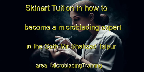 Skinart Tuition in how to become a microblading expert in the Goth Mir Shahzad Talpur area | MicrobladingTraining | MicrobladingClasses | SkinartTraining-Pakistan
