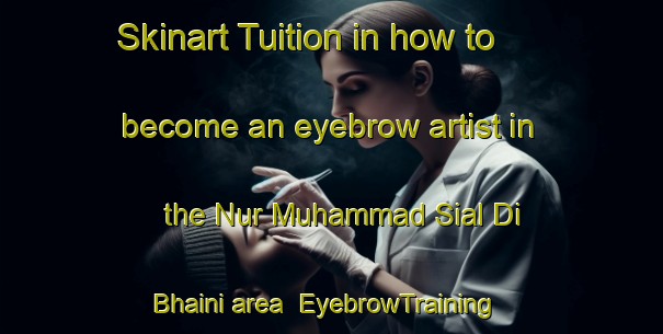 Skinart Tuition in how to become an eyebrow artist in the Nur Muhammad Sial Di Bhaini area | EyebrowTraining | EyebrowClasses | SkinartTraining-Pakistan