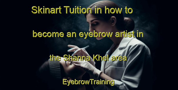 Skinart Tuition in how to become an eyebrow artist in the Shanna Khel area | EyebrowTraining | EyebrowClasses | SkinartTraining-Pakistan