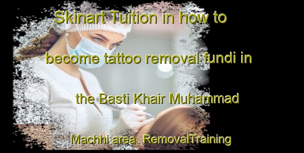 Skinart Tuition in how to become tattoo removal fundi in the Basti Khair Muhammad Machhi area | RemovalTraining | RemovalClasses | SkinartTraining-Pakistan