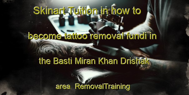 Skinart Tuition in how to become tattoo removal fundi in the Basti Miran Khan Drishak area | RemovalTraining | RemovalClasses | SkinartTraining-Pakistan