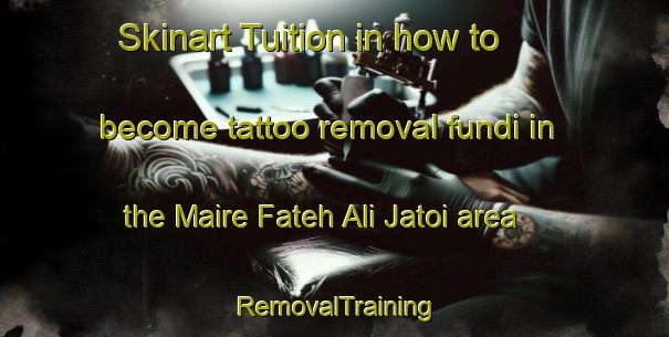 Skinart Tuition in how to become tattoo removal fundi in the Maire Fateh Ali Jatoi area | RemovalTraining | RemovalClasses | SkinartTraining-Pakistan