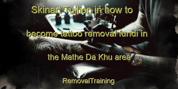 Skinart Tuition in how to become tattoo removal fundi in the Mathe Da Khu area | RemovalTraining | RemovalClasses | SkinartTraining-Pakistan