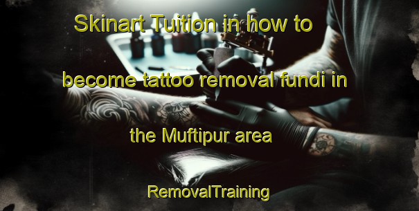Skinart Tuition in how to become tattoo removal fundi in the Muftipur area | RemovalTraining | RemovalClasses | SkinartTraining-Pakistan