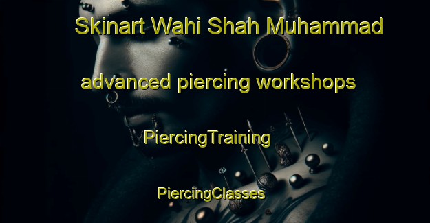 Skinart Wahi Shah Muhammad advanced piercing workshops | PiercingTraining | PiercingClasses | SkinartTraining-Pakistan
