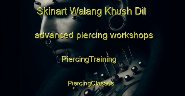 Skinart Walang Khush Dil advanced piercing workshops | PiercingTraining | PiercingClasses | SkinartTraining-Pakistan