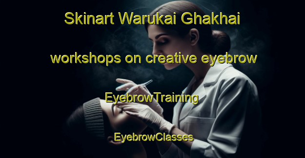 Skinart Warukai Ghakhai workshops on creative eyebrow | EyebrowTraining | EyebrowClasses | SkinartTraining-Pakistan