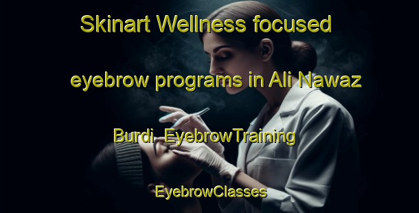 Skinart Wellness-focused eyebrow programs in Ali Nawaz Burdi | EyebrowTraining | EyebrowClasses | SkinartTraining-Pakistan