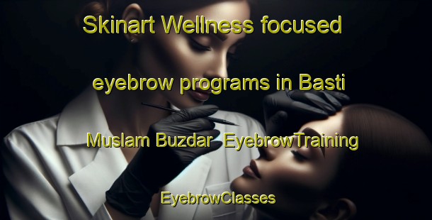 Skinart Wellness-focused eyebrow programs in Basti Muslam Buzdar | EyebrowTraining | EyebrowClasses | SkinartTraining-Pakistan