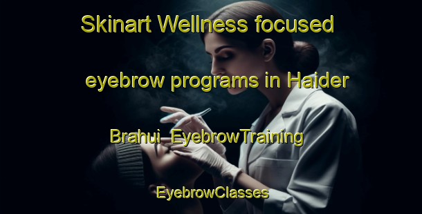 Skinart Wellness-focused eyebrow programs in Haider Brahui | EyebrowTraining | EyebrowClasses | SkinartTraining-Pakistan