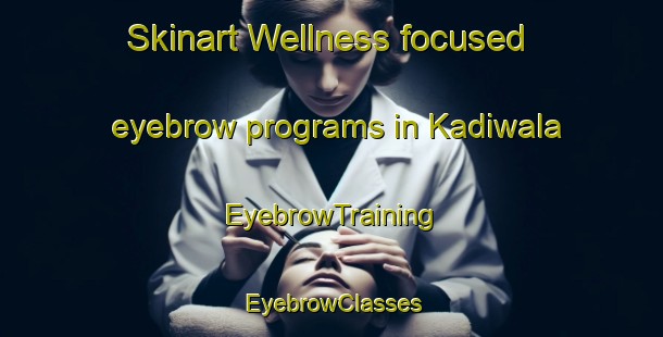Skinart Wellness-focused eyebrow programs in Kadiwala | EyebrowTraining | EyebrowClasses | SkinartTraining-Pakistan