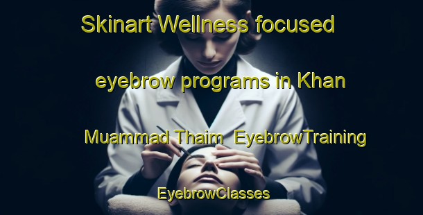 Skinart Wellness-focused eyebrow programs in Khan Muammad Thaim | EyebrowTraining | EyebrowClasses | SkinartTraining-Pakistan