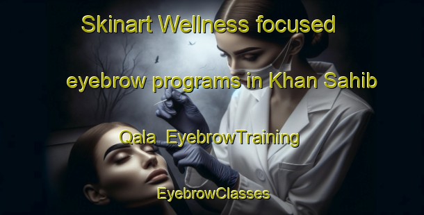 Skinart Wellness-focused eyebrow programs in Khan Sahib Qala | EyebrowTraining | EyebrowClasses | SkinartTraining-Pakistan