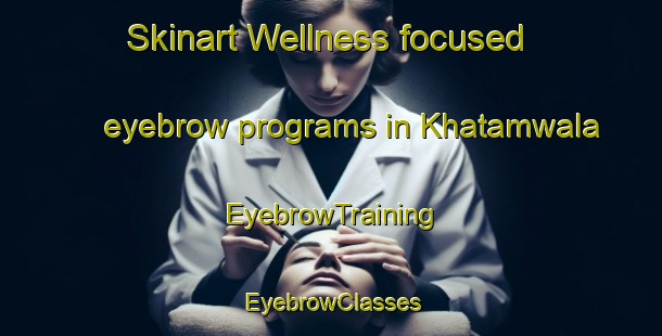 Skinart Wellness-focused eyebrow programs in Khatamwala | EyebrowTraining | EyebrowClasses | SkinartTraining-Pakistan