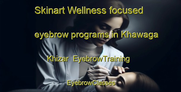 Skinart Wellness-focused eyebrow programs in Khawaga Khizar | EyebrowTraining | EyebrowClasses | SkinartTraining-Pakistan